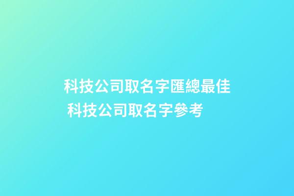 科技公司取名字匯總最佳 科技公司取名字參考-第1張-公司起名-玄機派